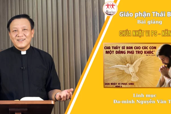 Bài Giảng Chúa Nhật VI Phục Sinh - Năm A/ Linh Mục Đa Minh Nguyễn Văn Thụ/ Giáo Phận Thái Bình