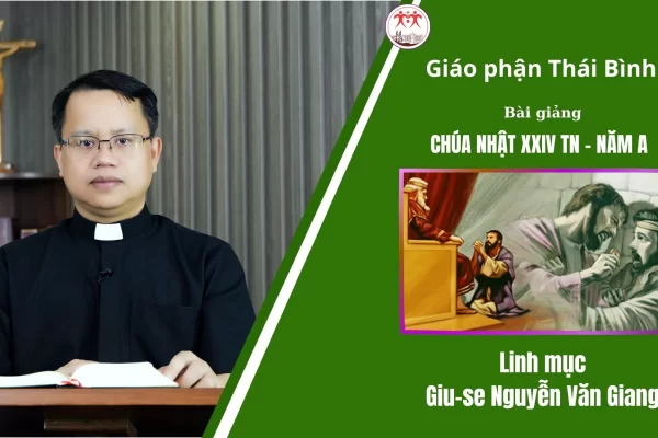 Bài Giảng Chúa Nhật XXIV TN - Năm A/ Linh mục Giu-se Nguyễn Văn Giang/ Giáo Phận Thái Bình