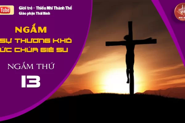 NGẮM 15 SỰ THƯƠNG KHÓ ĐỨC CHÚA GIÊ-SU - Ngắm thứ Mười Ba