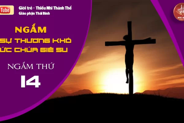 NGẮM 15 SỰ THƯƠNG KHÓ ĐỨC CHÚA GIÊ-SU - Ngắm thứ Mười Bốn