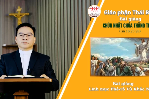 Bài Giảng Chúa Nhật - Chúa Thăng Thiên/ Linh Mục Phê-rô Vũ Khắc Năng/ Giáo Phận Thái Bình